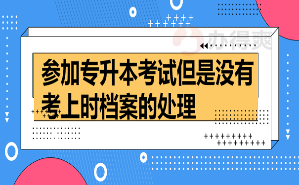 参加专升本考试但是没有考上时档案的处理