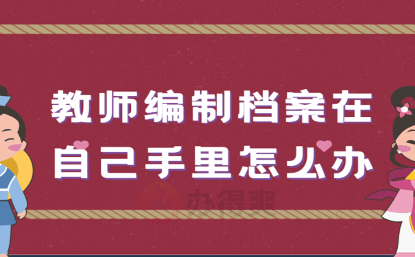 考教师编制档案在自己手里怎么办，相关内容看这里