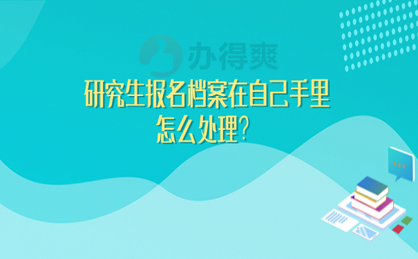 研究生报名档案在自己手里怎么处理？