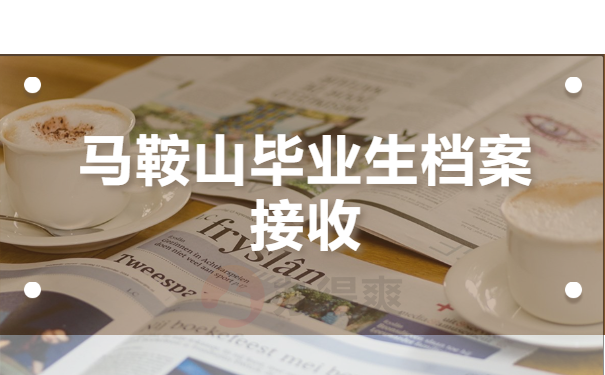 马鞍山毕业生档案接收