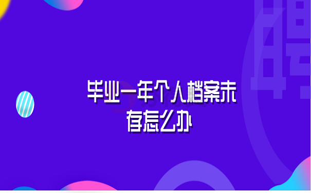 毕业一年个人档案未存怎么办 