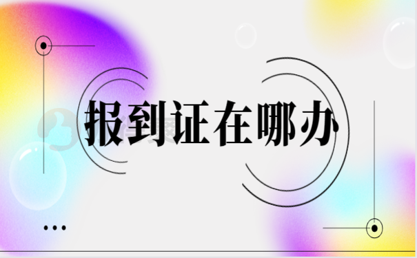 报到证在哪办，相关内容看这里