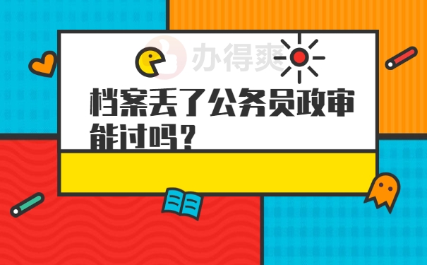 档案丢了公务员政审能过吗？