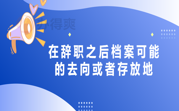 辞职之后档案可能的去向或者存放地