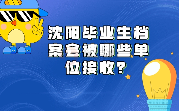 沈阳毕业生档案会被哪些单位接收？