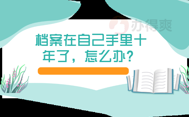 档案在自己手里十年了，怎么办？