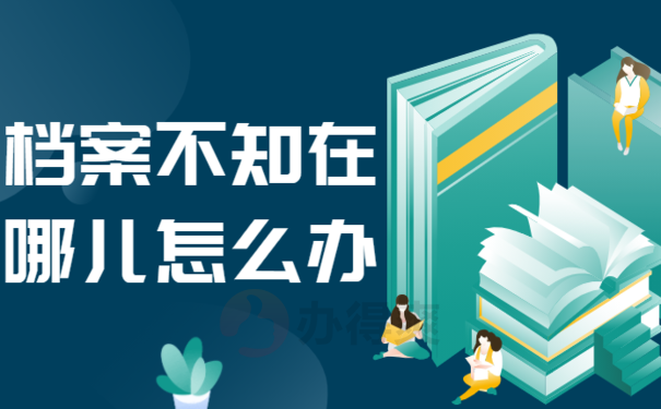 档案不知在哪儿怎么办，需要了解的朋友看过来