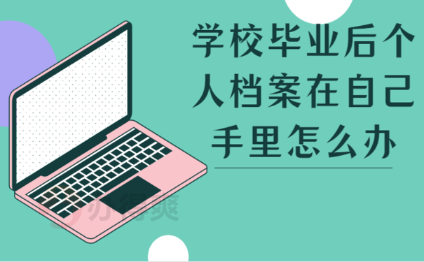 学校毕业后个人档案在自己手里怎么办