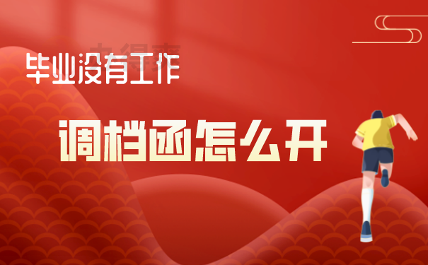 （毕业没有工作,调档函怎么开）