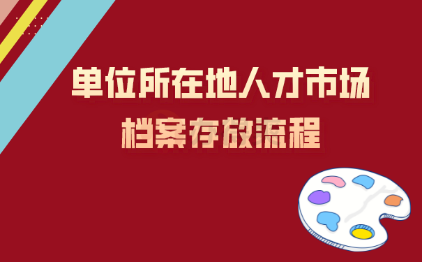 单位所在地人才市场档案存放流程