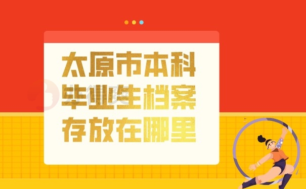 （太原市本科毕业生档案存放在哪里）