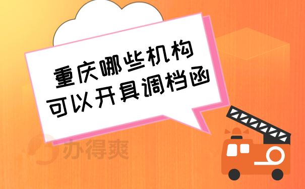 （重庆哪些机构可以开具调档函呢？）