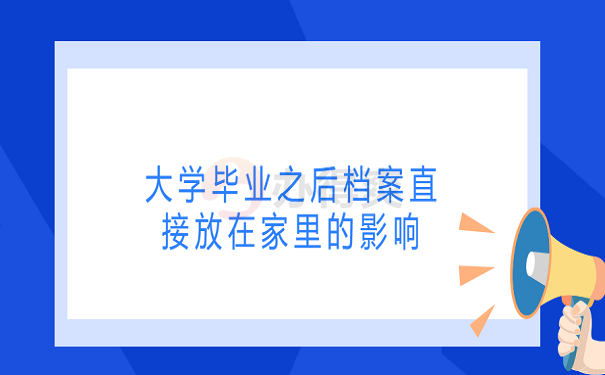 大学毕业之后档案直接放在家里的影响