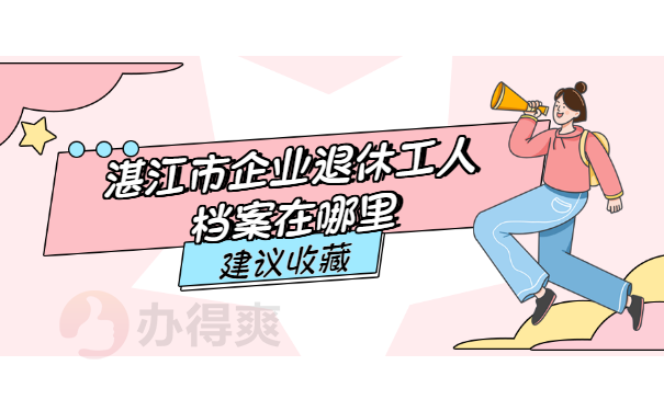 湛江市企业退休工人档案在哪里