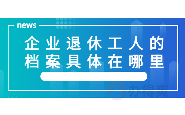 企业退休工人档案具体在哪