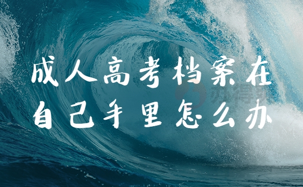 成人高考档案在自己手里怎么办