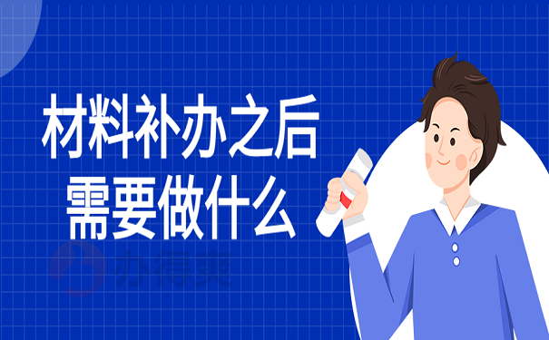 材料补办之后需要做什么