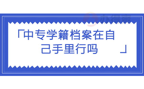 中专学籍档案在自己手中行吗