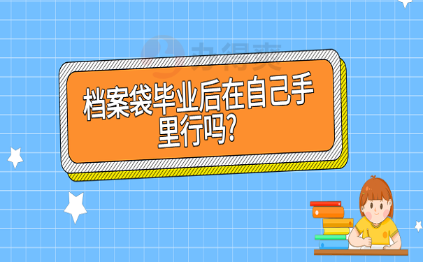 档案袋毕业后在自己手里行吗? 