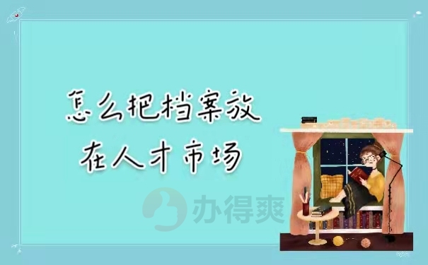怎么把档案放在人才市场