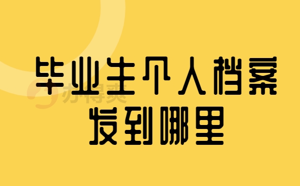 毕业生个人档案发到哪里