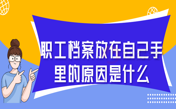 职工档案放在自己手里的原因是什么