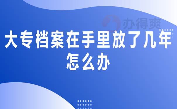 大专档案在手里放了几年怎么办
