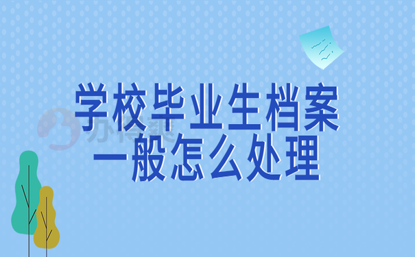 学校毕业档案一般怎么处理