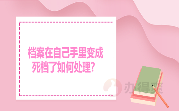 档案在自己手里变成死档了如何处理？