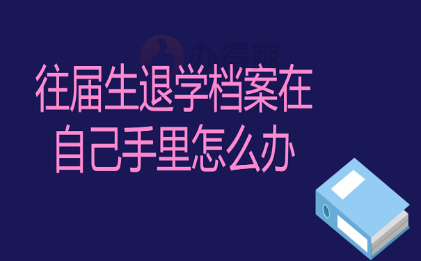 往届生退学档案在自己手里怎么办