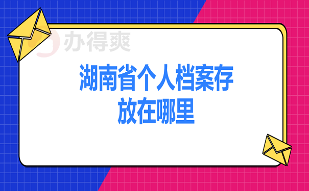 湖南省个人档案存放在哪里