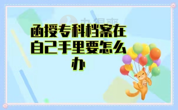 函授专科档案在自己手要怎么办