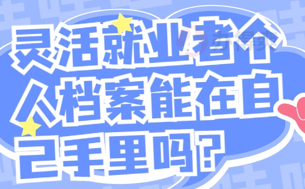 灵活就业者个人档案能在自己手里吗？