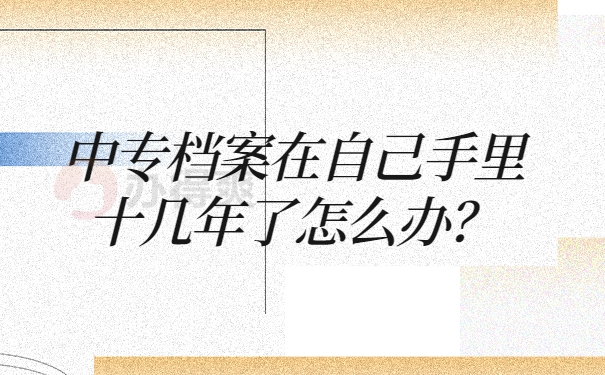 中专档案在自己手里十几年了怎么办？