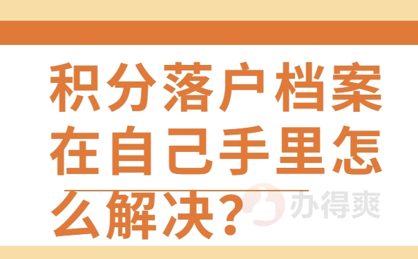 积分落户档案在自己手里怎么解决？