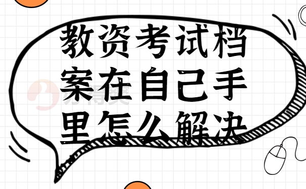 教资考试档案在自己手里怎么解决