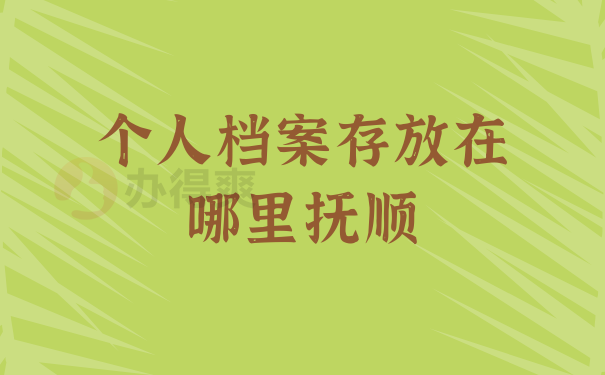 个人档案存放在哪里抚顺