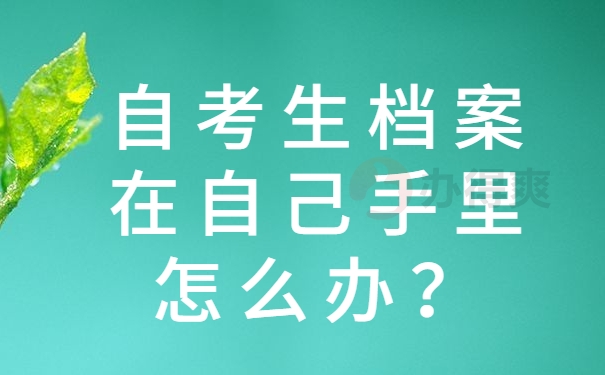 自考生档案在自己手里怎么办？