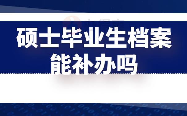 硕士毕业生档案能补办吗