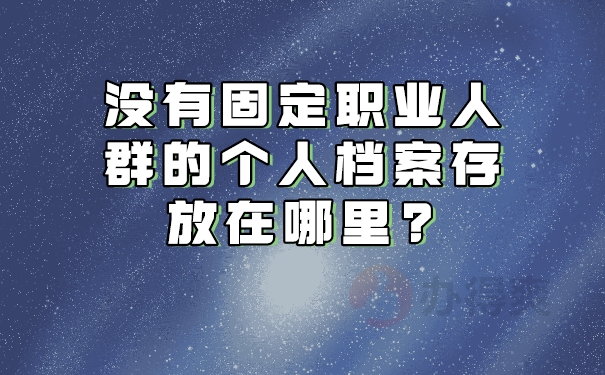 没有固定工作人们的档案放哪里？