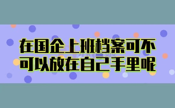 在国企上班档案可不可以放在自己手里呢