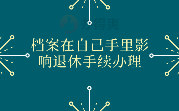 档案在自己手里影响退休手续办理