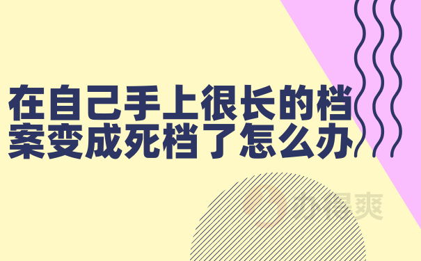 在自己手上很长的档案变成死档了怎么办