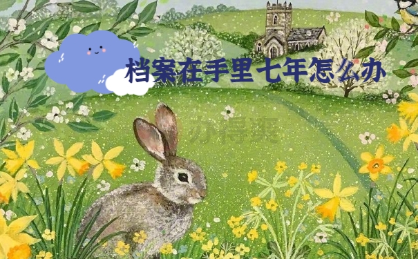 档案在自己手里七年怎么办