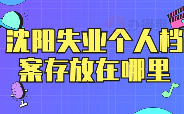 沈阳失业个人档案存放在哪里