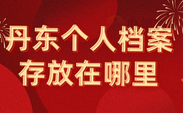 丹东个人档案存放在哪里
