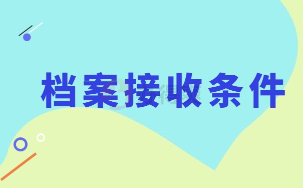 档案接收的条件是什么