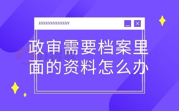 政审需要档案里面的资料,怎么办