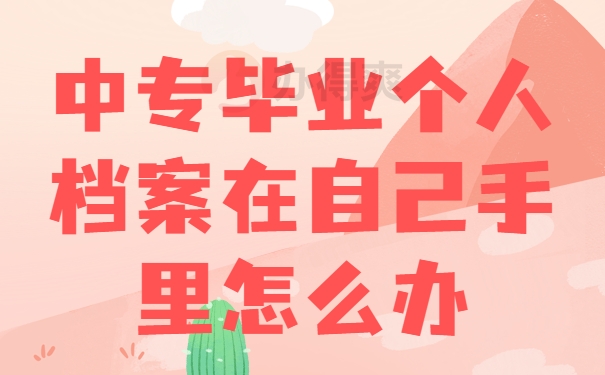 中专毕业个人档案在自己手里怎么办