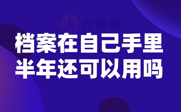 档案在自己手里半年还可以用吗